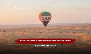 Best Time for a Hot Air Balloon Ride in Dubai featuring sunrise flights, pleasant weather, and breathtaking desert views