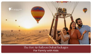 Hot Air Balloon Dubai Packages for Family featuring sunrise flights, scenic desert views, and unforgettable family adventures